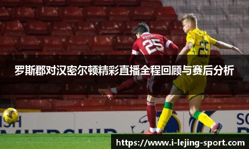 罗斯郡对汉密尔顿精彩直播全程回顾与赛后分析