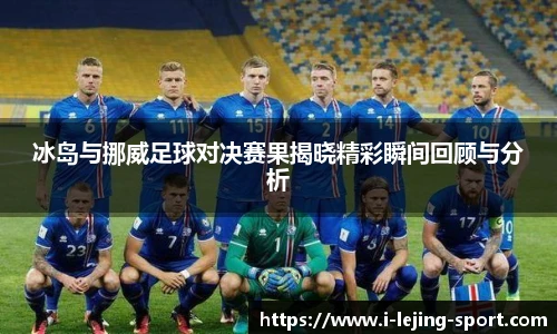冰岛与挪威足球对决赛果揭晓精彩瞬间回顾与分析