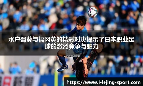 水户蜀葵与福冈黄的精彩对决揭示了日本职业足球的激烈竞争与魅力