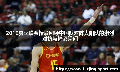2019夏季联赛精彩回顾中国队对阵太阳队的激烈对抗与精彩瞬间